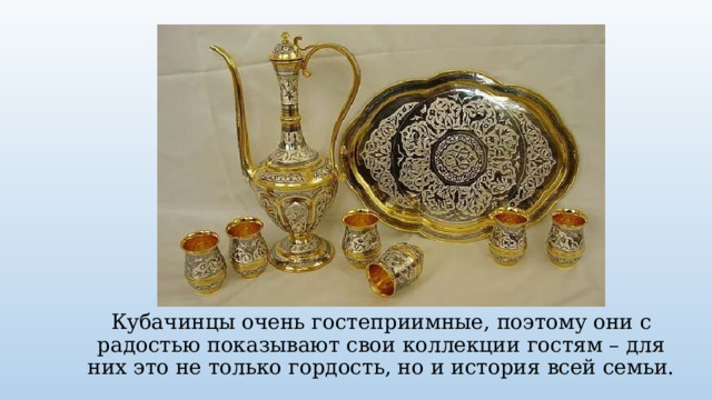 Кубачинцы очень гостеприимные, поэтому они с радостью показывают свои коллекции гостям – для них это не только гордость, но и история всей семьи. 