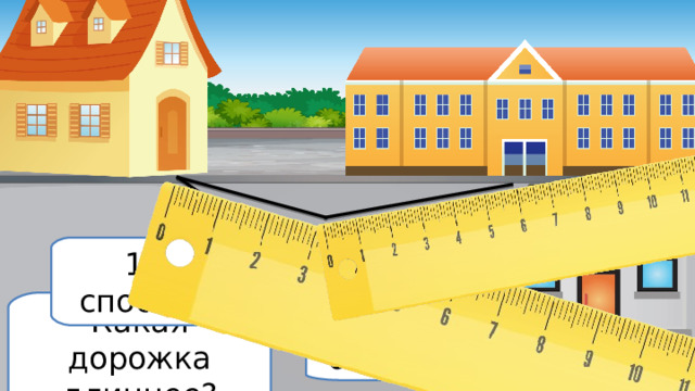 1 способ Какая дорожка длиннее? 6 см+3 см=9 см 