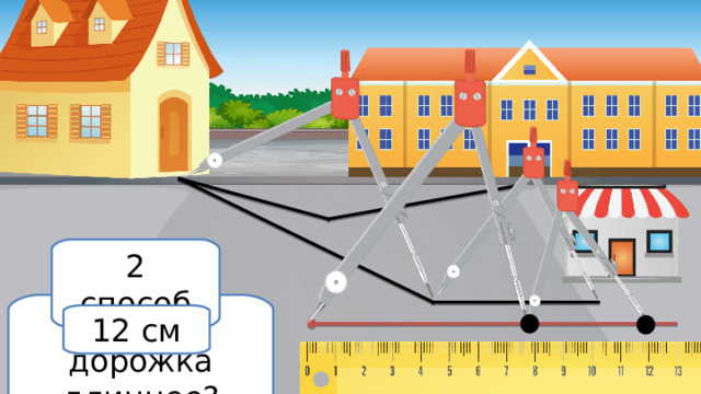 2 способ Какая дорожка длиннее? 12 см 