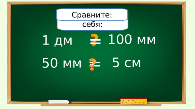 Проверьте себя: Сравните: = 100 мм 1 дм = 5 см 50 мм 