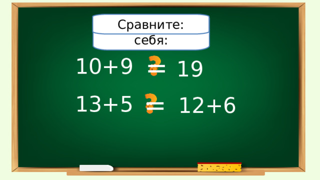 Проверьте себя: Сравните: = 10+9 19 = 13+5 12+6 