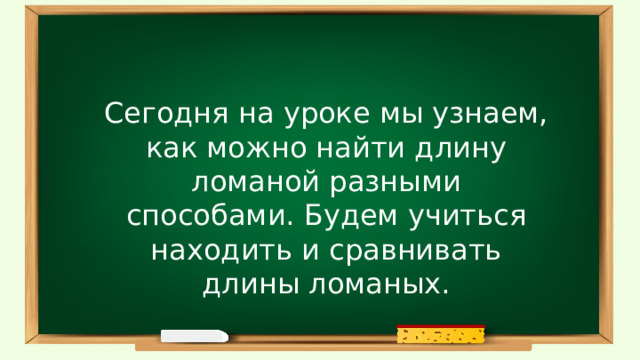 Сегодня на уроке мы узнаем, как можно найти длину ломаной разными способами. Будем учиться находить и сравнивать длины ломаных. 