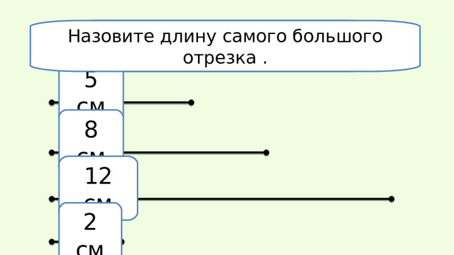 Сколько отрезков на этом рисунке? На зовите длину самого большого отрезка . 5 см 8  см 12  см 2  см 