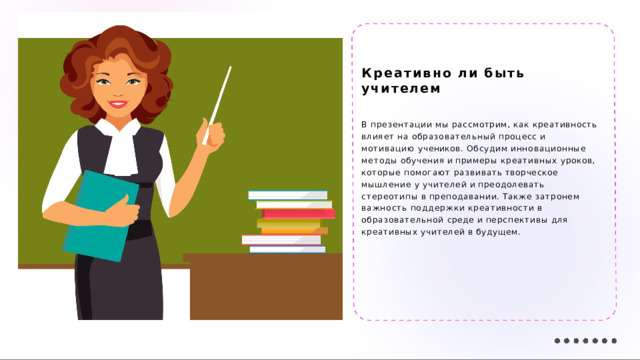 Креативно  ли  быть  учителем В  презентации  мы  рассмотрим,  как  креативность влияет  на  образовательный  процесс  и  мотивацию учеников.  Обсудим  инновационные  методы  обучения  и примеры  креативных  уроков,  которые  помогают развивать  творческое  мышление  у  учителей  и преодолевать  стереотипы  в  преподавании.  Также затронем  важность  поддержки  креативности  в образовательной  среде  и  перспективы  для  креативных учителей  в  будущем. 