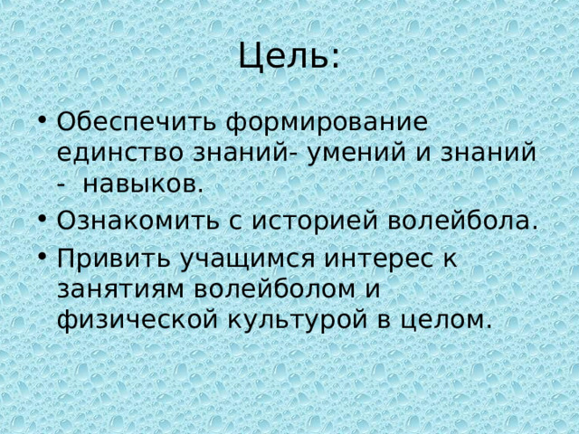 Цель: Обеспечить формирование единство знаний- умений и знаний - навыков. Ознакомить с историей волейбола. Привить учащимся интерес к занятиям волейболом и физической культурой в целом. 