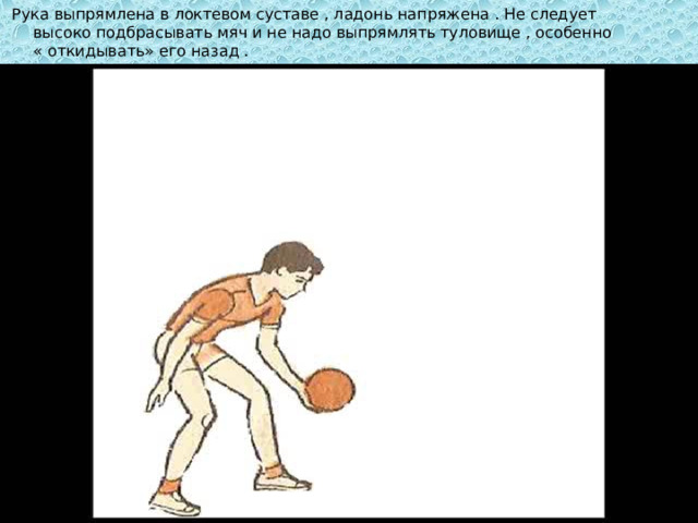  Рука выпрямлена в локтевом суставе , ладонь напряжена . Не следует высоко подбрасывать мяч и не надо выпрямлять туловище , особенно « откидывать» его назад . 