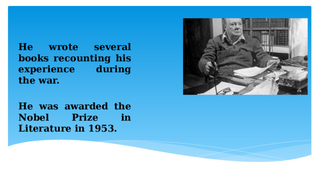   He wrote several books recounting his experience during the war.  He was awarded the Nobel Prize in Literature in 1953. 