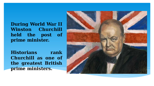  During World War II Winston Churchill held the post of prime minister.  Historians rank Churchill as one of the greatest British prime ministers.  