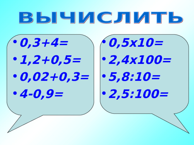 0,3+4= 1,2+0,5= 0,02+0,3= 4-0,9=  0,5х10= 2,4х100= 5,8 :10= 2,5:100=  