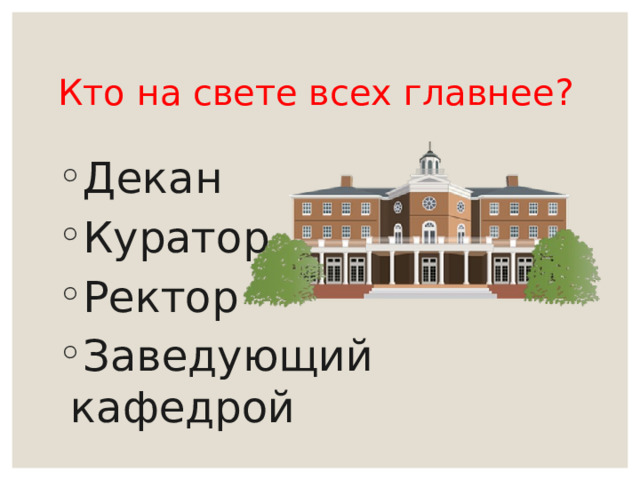 Кто на свете всех главнее? Декан Куратор Ректор Заведующий кафедрой 