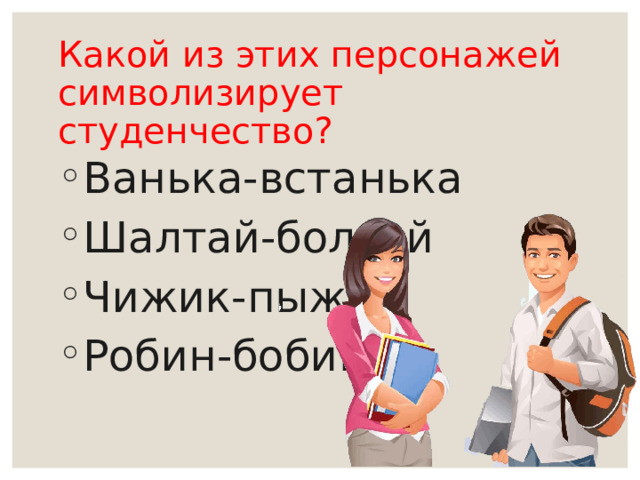 Какой из этих персонажей символизирует студенчество? Ванька-встанька Шалтай-болтай Чижик-пыжик Робин-бобин 