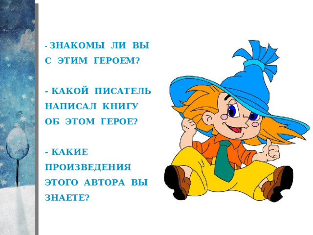 - Знакомы ли вы с этим героем?   - Какой писатель написал книгу об этом герое?   - Какие произведения этого автора вы знаете?   