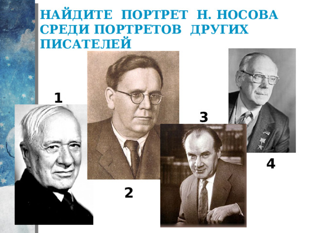 Найдите портрет Н. Носова среди портретов других писателей  1 3 4 2 