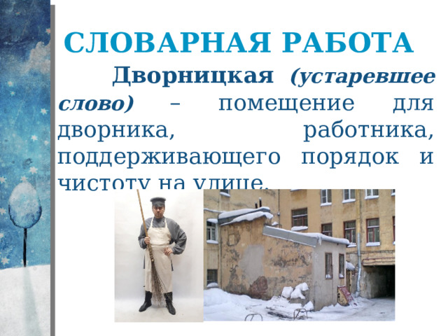 Словарная работа  Дворницкая (устаревшее слово)  – помещение для дворника, работника, поддерживающего порядок и чистоту на улице. 