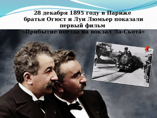 28 декабря 1895 году в Париже братья Огюст и Луи Люмьер показали первый фильм «Прибытие поезда на вокзал Ла-Сьота́» 