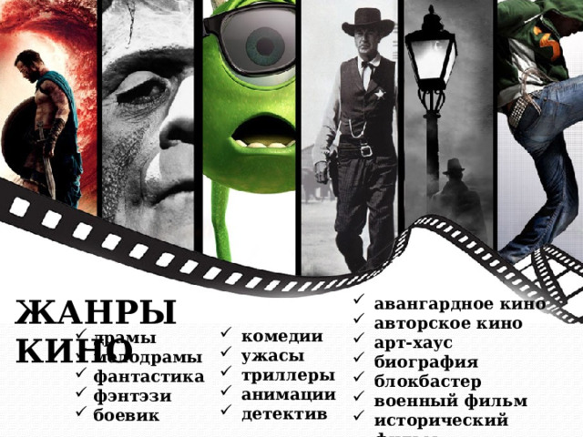 ЖАНРЫ КИНО авангардное кино авторское кино арт-хаус биография блокбастер военный фильм исторический фильм комедии ужасы триллеры анимации детектив драмы мелодрамы фантастика фэнтэзи боевик 