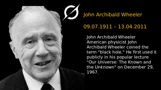 John Archibald Wheeler   09.07.1911 – 13.04.2011 John Archibald Wheeler  American physicist John Archibald Wheeler coined the term 