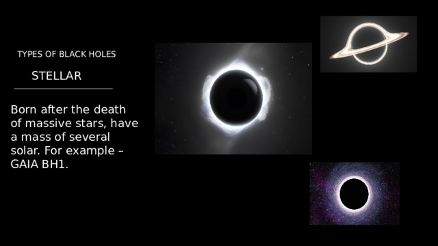 TYPES OF BLACK HOLES STELLAR  Born after the death of massive stars, have a mass of several solar. For example – GAIA BH1. 