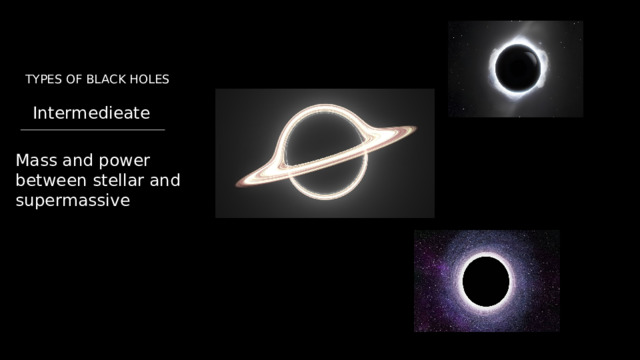 TYPES OF BLACK HOLES Intermedieate  Mass and power between stellar and supermassive 