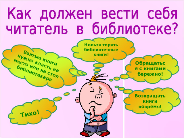  Тихо! Взятые книги нужно класть на место или на стол библиотекаря Нельзя терять библиотечные книги! Обращаться с книгами бережно! Возвращать книги вовремя! 
