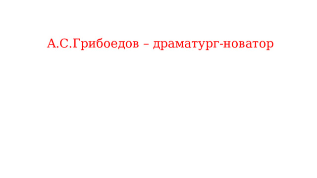  А.С.Грибоедов – драматург-новатор      