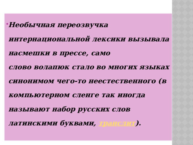 Необычная переозвучка интернациональной лексики вызывала насмешки в прессе, само слово волапюк стало во многих языках синонимом чего-то неестественного (в компьютерном сленге так иногда называют набор русских слов латинскими буквами,  транслит ). 