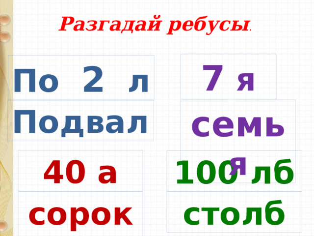 Разгадай ребусы . 7 я По 2 л Подвал семь я Физминутка. 40 а 100 лб столб сорока  