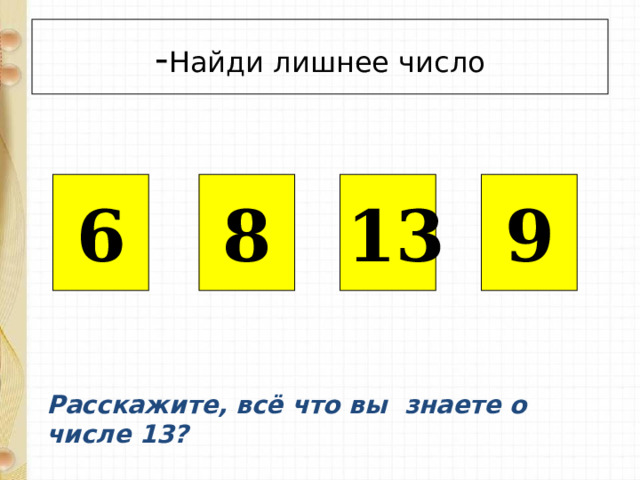 - Найди лишнее число 6 8 13 9 Подключены триггеры. Расскажите, всё что вы знаете о числе 13?  