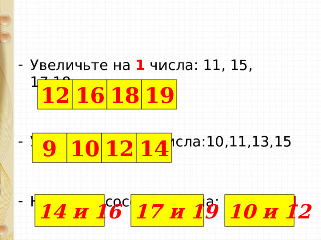 Увеличьте на 1 числа: 11, 15, 17,18. Уменьшите на 1 числа:10,11,13,15  Назовите соседей числа: 15, 18,11 18 19 16 12 9 10 12 14 Подключены триггеры. 14 и 16 17 и 19 10 и 12  