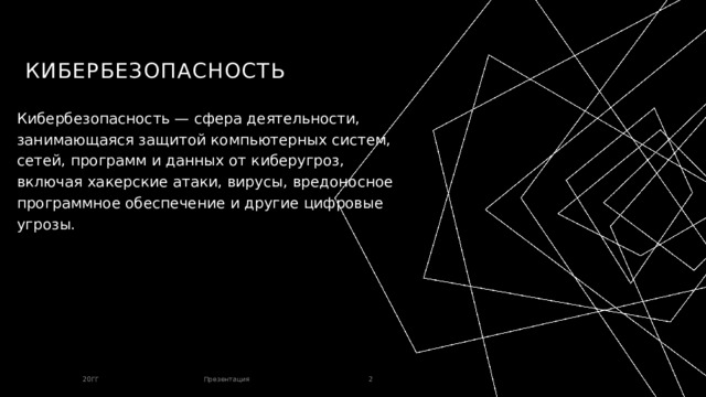 Кибербезопасность Кибербезопасность — сфера деятельности, занимающаяся защитой компьютерных систем, сетей, программ и данных от киберугроз, включая хакерские атаки, вирусы, вредоносное программное обеспечение и другие цифровые угрозы. 20ГГ Презентация 1 1 