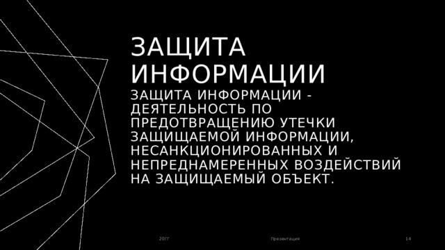 Защита информации  Защита информации - деятельность по предотвращению утечки защищаемой информации, несанкционированных и непреднамеренных воздействий на защищаемый объект. 20ГГ Презентация 1 1 