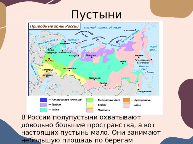 Пустыни В России полупустыни охватывают довольно большие пространства, а вот настоящих пустынь мало. Они занимают небольшую площадь по берегам Каспийского моря. 