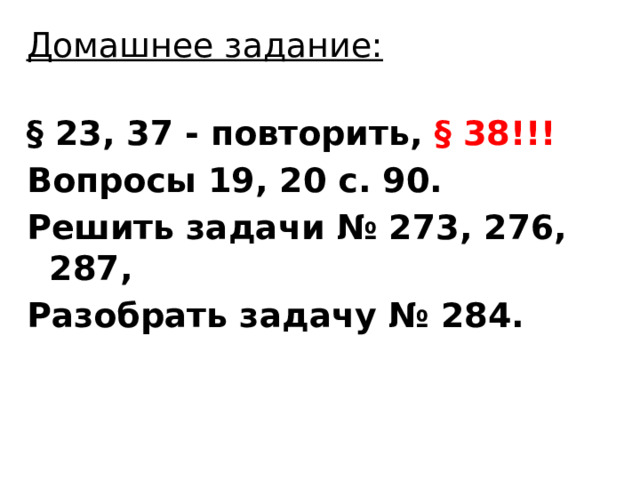 Домашнее задание:   § 23, 37 - повторить, § 38!!! Вопросы 19, 20 с. 90. Решить задачи № 273, 276, 287, Разобрать задачу № 284. 