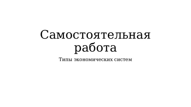 Самостоятельная работа Типы экономических систем 