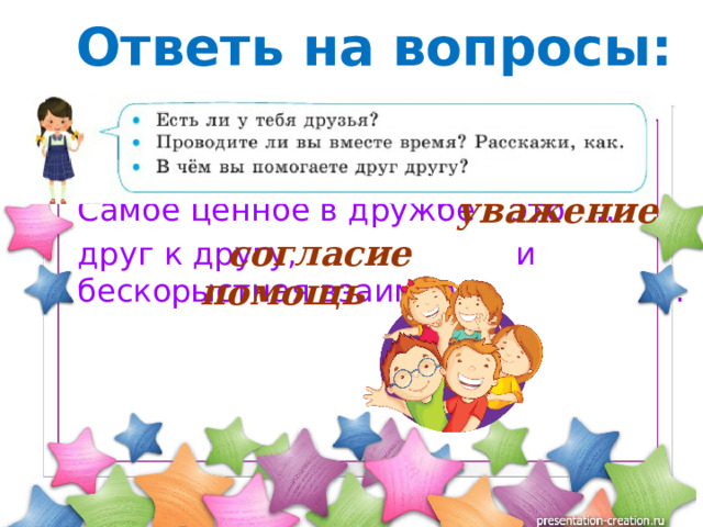 Ответь на вопросы: Что самое ценное в дружбе? Самое ценное в дружбе – это … друг к другу, и бескорыстная взаимная . уважение согласие помощь  