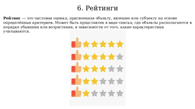 6. Рейтинги Рейтинг  — это числовая оценка, присвоенная объекту, явлению или субъекту на основе определённых критериев. Может быть представлен в виде списка, где объекты располагаются в порядке убывания или возрастания, в зависимости от того, какие характеристики учитываются. 