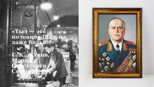 «Тыл — это половина Победы, даже больше».   Г. К. Жуков, Маршал Советского Союза. 