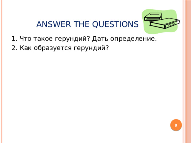 Answer the questions 1. Что такое герундий? Дать определение. 2. Как образуется герундий?  