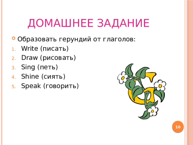 Домашнее задание Образовать герундий от глаголов: Write (писать) Draw (рисовать) Sing (петь) Shine (сиять) Speak (говорить)  
