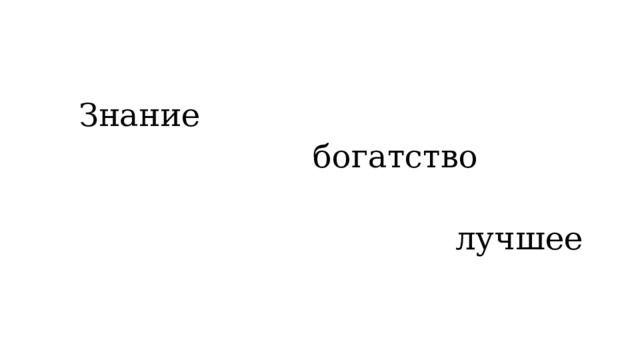  Знание  богатство  лучшее 