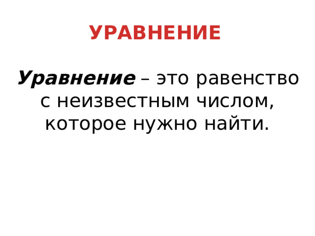УРАВНЕНИЕ Уравнение – это равенство с неизвестным числом, которое нужно найти. 