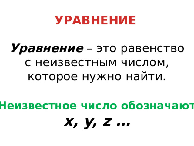 УРАВНЕНИЕ Уравнение – это равенство с неизвестным числом, которое нужно найти. Неизвестное число обозначают x, y, z … 