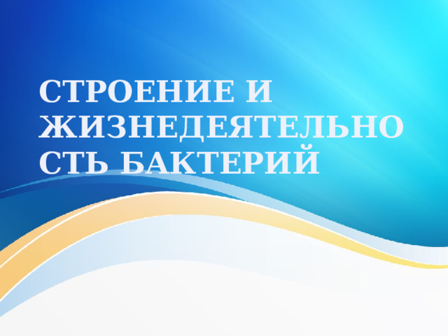 СТРОЕНИЕ И ЖИЗНЕДЕЯТЕЛЬНОСТЬ БАКТЕРИЙ 