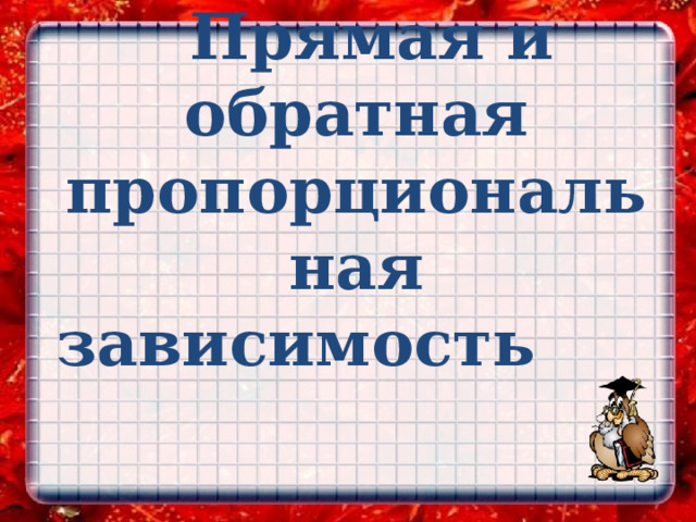   Прямая и обратная пропорциональная зависимость    