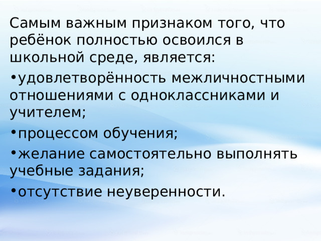 Самым важным признаком того, что ребёнок полностью освоился в школьной среде, является: удовлетворённость межличностными отношениями с одноклассниками и учителем; процессом обучения; желание самостоятельно выполнять учебные задания; отсутствие неуверенности. 