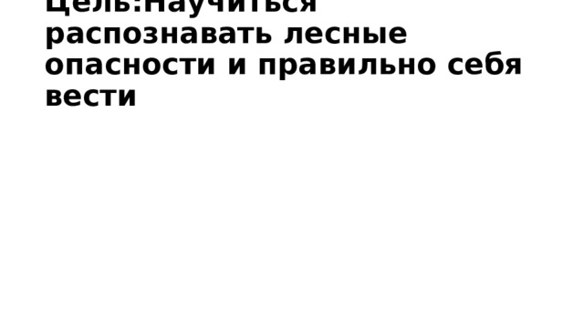 Цель:Научиться распознавать лесные опасности и правильно себя вести 