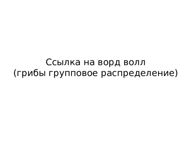 Ссылка на ворд волл  (грибы групповое распределение) 