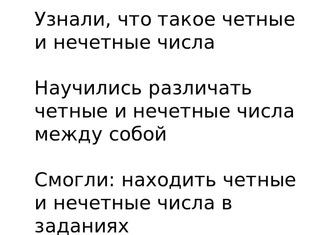 Узнали, что такое четные и нечетные числа   Научились различать четные и нечетные числа между собой   Смогли: находить четные и нечетные числа в заданиях 