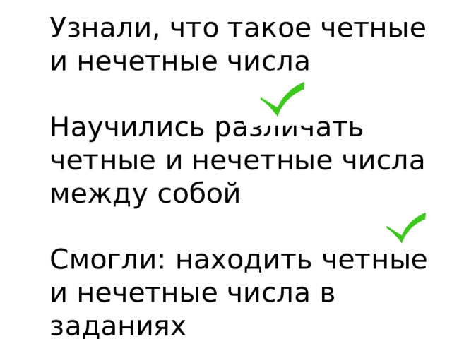 Узнали, что такое четные и нечетные числа   Научились различать четные и нечетные числа между собой   Смогли: находить четные и нечетные числа в заданиях 