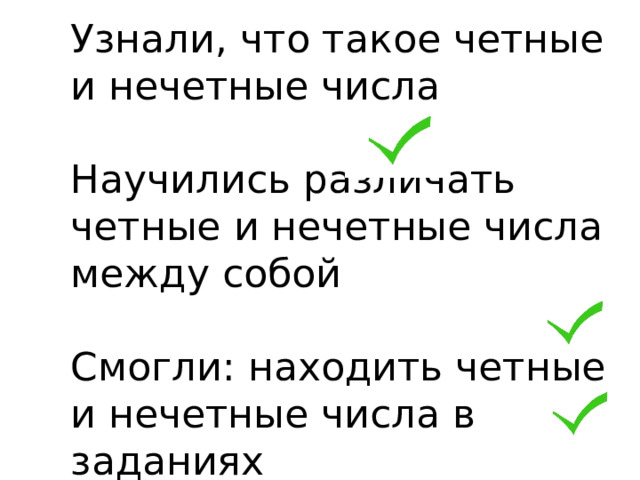 Узнали, что такое четные и нечетные числа   Научились различать четные и нечетные числа между собой   Смогли: находить четные и нечетные числа в заданиях 